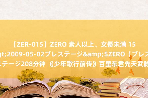 【ZER-015】ZERO 素人以上、女優未満 15 AYAKA</a>2009-05-02プレステージ&$ZERO（プレステージ208分钟 《少年歌行前传》百里东君先天武脉，叶鼎之亦然，比百里东君还强