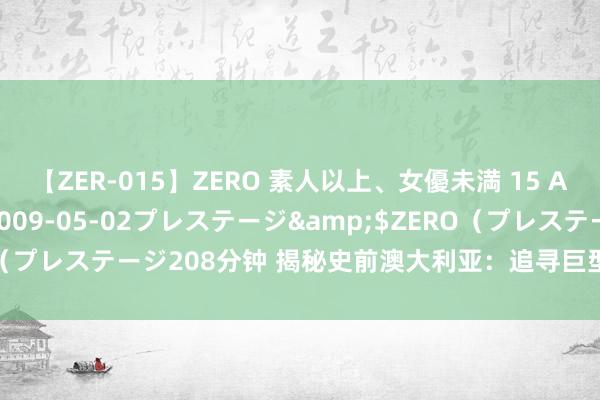 【ZER-015】ZERO 素人以上、女優未満 15 AYAKA</a>2009-05-02プレステージ&$ZERO（プレステージ208分钟 揭秘史前澳大利亚：追寻巨型“巨鹅”的惊天踪迹