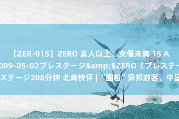 【ZER-015】ZERO 素人以上、女優未満 15 AYAKA</a>2009-05-02プレステージ&$ZERO（プレステージ208分钟 北青快评 | “圈粉”异邦游客，中国捏续成为寰球旅游“新宠”