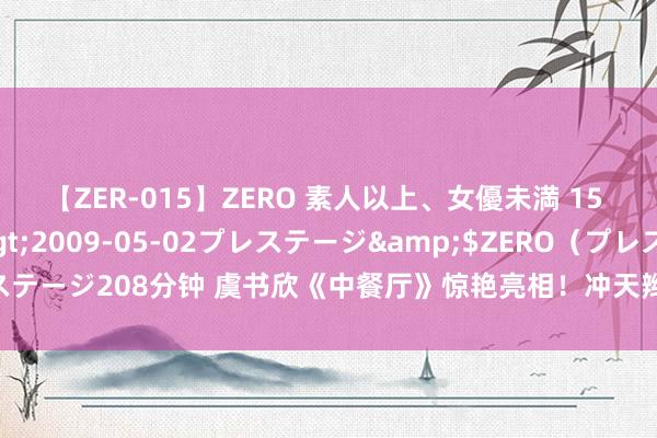 【ZER-015】ZERO 素人以上、女優未満 15 AYAKA</a>2009-05-02プレステージ&$ZERO（プレステージ208分钟 虞书欣《中餐厅》惊艳亮相！冲天辫发箍萌翻全网，元气仙女来袭～