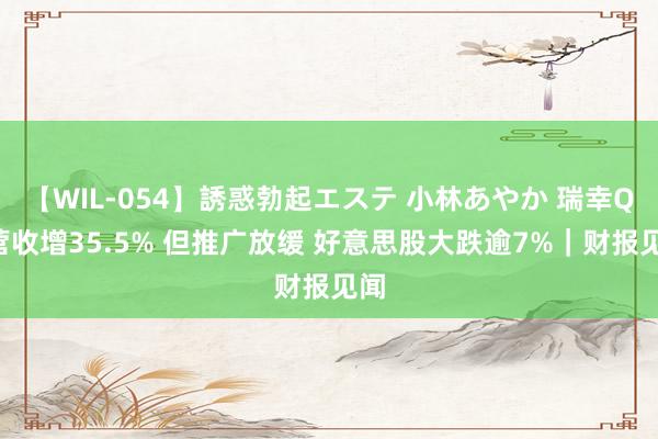 【WIL-054】誘惑勃起エステ 小林あやか 瑞幸Q2营收增35.5% 但推广放缓 好意思股大跌逾7%｜财报见闻