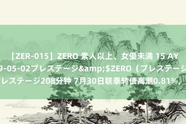 【ZER-015】ZERO 素人以上、女優未満 15 AYAKA</a>2009-05-02プレステージ&$ZERO（プレステージ208分钟 7月30日联泰转债高潮0.81%，转股溢价率76.99%