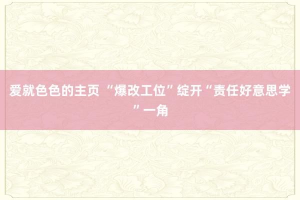 爱就色色的主页 “爆改工位”绽开“责任好意思学”一角