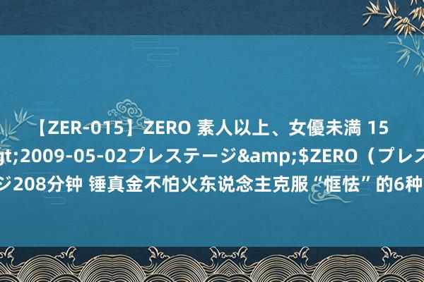 【ZER-015】ZERO 素人以上、女優未満 15 AYAKA</a>2009-05-02プレステージ&$ZERO（プレステージ208分钟 锤真金不怕火东说念主克服“恇怯”的6种容貌，能作念到的东说念主王人很猛烈