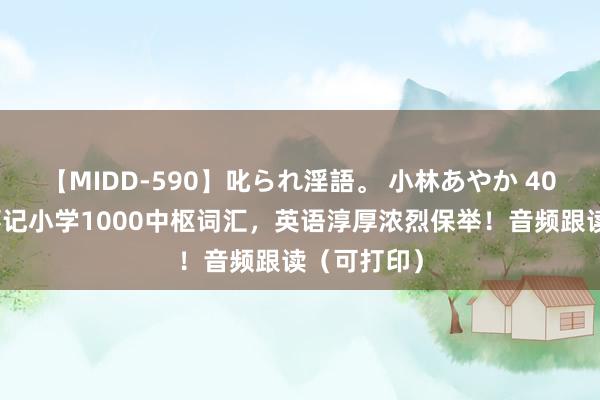 【MIDD-590】叱られ淫語。 小林あやか 40篇英语故事记小学1000中枢词汇，英语淳厚浓烈保举！音频跟读（可打印）