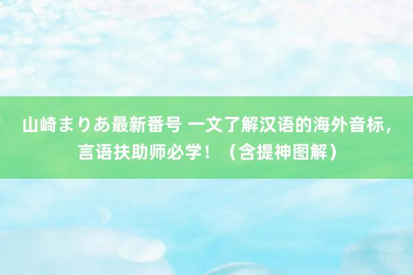 山崎まりあ最新番号 一文了解汉语的海外音标，言语扶助师必学！（含提神图解）