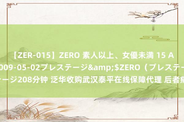 【ZER-015】ZERO 素人以上、女優未満 15 AYAKA</a>2009-05-02プレステージ&$ZERO（プレステージ208分钟 泛华收购武汉泰平在线保障代理 后者痛快2025年净利润达1000万元