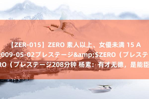 【ZER-015】ZERO 素人以上、女優未満 15 AYAKA</a>2009-05-02プレステージ&$ZERO（プレステージ208分钟 杨素：有才无德，是能臣，亦是奸贼（上）