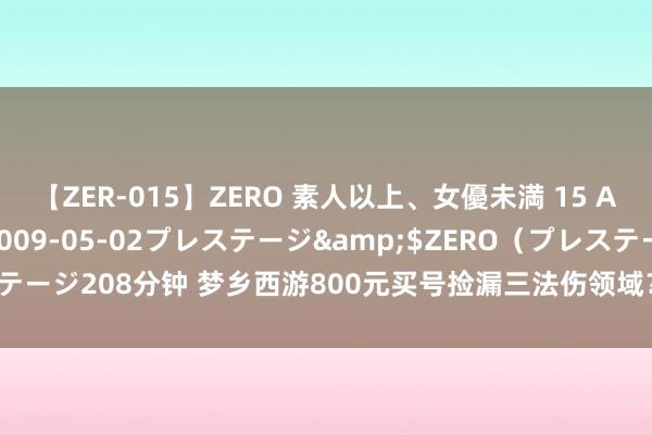 【ZER-015】ZERO 素人以上、女優未満 15 AYAKA</a>2009-05-02プレステージ&$ZERO（プレステージ208分钟 梦乡西游800元买号捡漏三法伤领域？藏宝阁新功能快速查点卡数