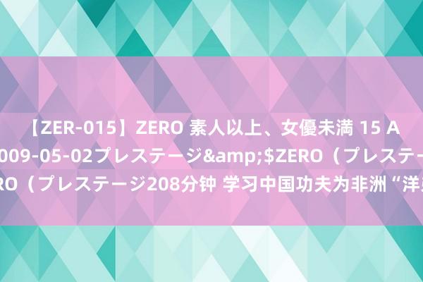 【ZER-015】ZERO 素人以上、女優未満 15 AYAKA</a>2009-05-02プレステージ&$ZERO（プレステージ208分钟 学习中国功夫为非洲“洋弟子”开放一扇窗