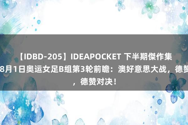 【IDBD-205】IDEAPOCKET 下半期傑作集2009 8月1日奥运女足B组第3轮前瞻：澳好意思大战，德赞对决！