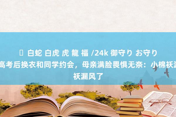 ✨白蛇 白虎 虎 龍 福 /24k 御守り お守り 女生高考后换衣和同学约会，母亲满脸畏惧无奈：小棉袄漏风了