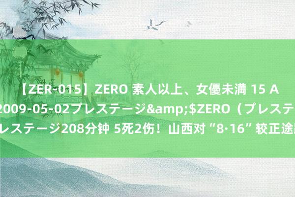 【ZER-015】ZERO 素人以上、女優未満 15 AYAKA</a>2009-05-02プレステージ&$ZERO（プレステージ208分钟 5死2伤！山西对“8·16”较正途路交通事故查处挂牌督办