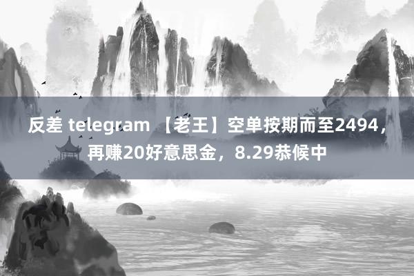 反差 telegram 【老王】空单按期而至2494，再赚20好意思金，8.29恭候中