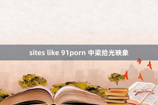 sites like 91porn 中梁拾光映象