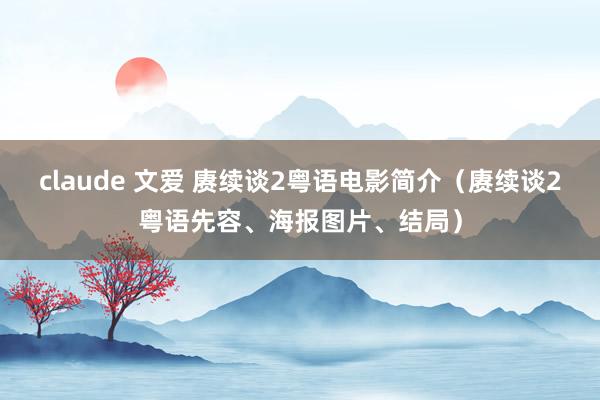 claude 文爱 赓续谈2粤语电影简介（赓续谈2粤语先容、海报图片、结局）