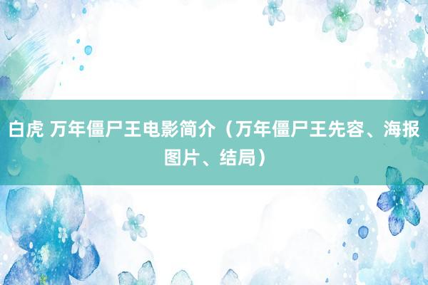 白虎 万年僵尸王电影简介（万年僵尸王先容、海报图片、结局）